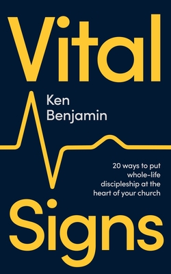 Vital Signs: 20 Ways to Put Whole-Life Discipleship at the Heart of Your Church - Benjamin, Ken