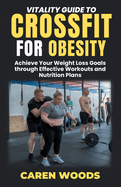 Vitality Guide To CrossFit For Obesity: Achieve Your Weight Loss Goals through Effective Workouts and Nutrition Plans