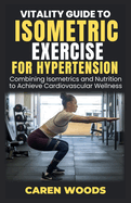 Vitality Guide to Isometric Exercise for Hypertension: Combining Isometrics and Nutrition to Achieve Cardiovascular Wellness