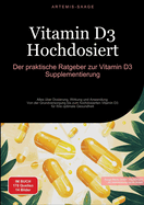 Vitamin D3 Hochdosiert: Der praktische Ratgeber zur Vitamin D3 Supplementierung: Alles ?ber Dosierung, Wirkung und Anwendung - Von der Grundversorgung bis zum hochdosierten Vitamin D3 f?r Ihre optimale Gesundheit