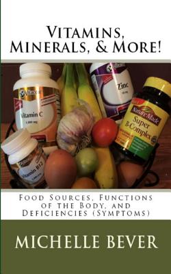 Vitamins, Minerals, and More!: Food Sources, Functions of the Body, and Deficiencies (Symptoms) - Bever, Michelle