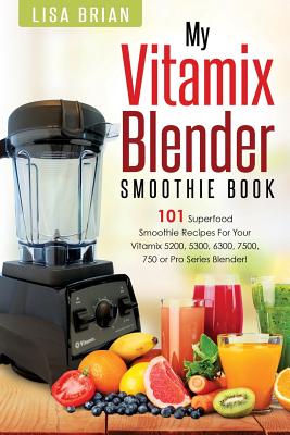 Vitamix Blender Smoothie Book: 101 Superfood Smoothie Recipes for Your Vitamix 5200, 5300, 6300, 7500, 750 or Pro Series Blender - Brian, Lisa