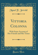 Vittoria Colonna: With Some Account of Her Friends and Her Times (Classic Reprint)