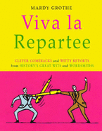 Viva La Repartee: Clever Comebacks and Witty Retorts From History's Great Wits and Wordsmiths - Grothe, Mardy