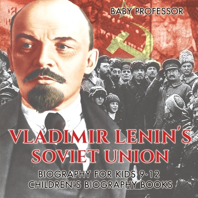 Vladimir Lenin's Soviet Union - Biography for Kids 9-12 Children's Biography Books - Baby Professor