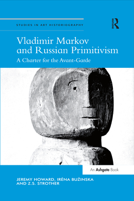 Vladimir Markov and Russian Primitivism: A Charter for the Avant-Garde - Howard, Jeremy, and Buzinska, Irena, and Strother, Z.S.
