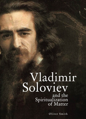 Vladimir Soloviev and the Spiritualization of Matter - Smith, Oliver