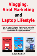 Vlogging, Viral Marketing and Laptop Lifestyle: Use the Power of Video and Virality to Grow Your Online Brand and Attract the Right Audience While Living Like a Digital Nomad and Enjoying the Freedom