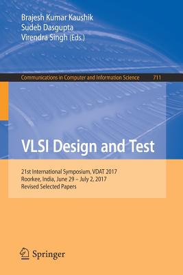 VLSI Design and Test: 21st International Symposium, Vdat 2017, Roorkee, India, June 29 - July 2, 2017, Revised Selected Papers - Kaushik, Brajesh Kumar (Editor), and Dasgupta, Sudeb (Editor), and Singh, Virendra (Editor)