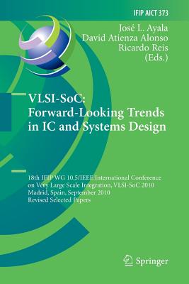 Vlsi-Soc: Forward-Looking Trends in IC and Systems Design: 18th Ifip Wg 10.5/IEEE International Conference on Very Large Scale Integration, Vlsi-Soc 2010, Madrid, Spain, September 27-29, 2010, Revised Selected Papers - Ayala, Jose L (Editor), and Atienza Alonso, David (Editor), and Reis, Ricardo (Editor)