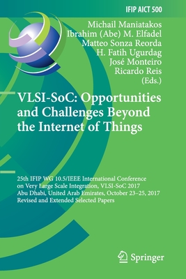 Vlsi-Soc: Opportunities and Challenges Beyond the Internet of Things: 25th Ifip Wg 10.5/IEEE International Conference on Very Large Scale Integration, Vlsi-Soc 2017, Abu Dhabi, United Arab Emirates, October 23-25, 2017, Revised and Extended Selected... - Maniatakos, Michail (Editor), and Elfadel (Editor), and Sonza Reorda, Matteo (Editor)