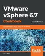 VMware vSphere 6.7 Cookbook: Practical recipes to deploy, configure, and manage VMware vSphere 6.7 components, 4th Edition