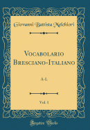 Vocabolario Bresciano-Italiano, Vol. 1: A-L (Classic Reprint)