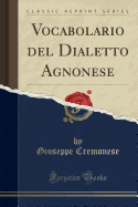 Vocabolario del Dialetto Agnonese (Classic Reprint)