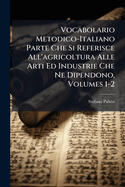Vocabolario Metodico-Italiano Parte Che Si Referisce All'agricoltura Alle Arti Ed Industrie Che Ne Dipendono, Volumes 1-2