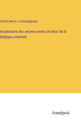 Vocabulaire Des Anciens Noms de Lieux de La Belgique Orientale