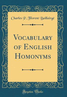 Vocabulary of English Homonyms (Classic Reprint) - Baillairge, Charles P Florent