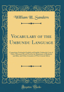 Vocabulary of the Umbundu Language: Comprising Umbundu-English and English-Umbundu; Lists of Three Thousand Words Used by the Inhabitants of Bailundu and Bihe, and Other Countries of West Central Africa (Classic Reprint)