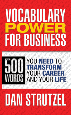 Vocabulary Power for Business: 500 Words You Need to Transform Your Career and Your Life: 500 Words You Need to Transform Your Career and Your Life - Strutzel, Dan