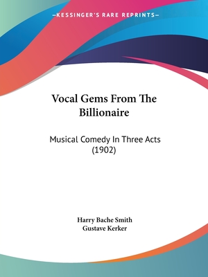 Vocal Gems From The Billionaire: Musical Comedy In Three Acts (1902) - Smith, Harry Bache, and Kerker, Gustave