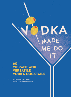 Vodka Made Me Do It: 60 Vibrant and Versatile Vodka Cocktails - Graham, Colleen
