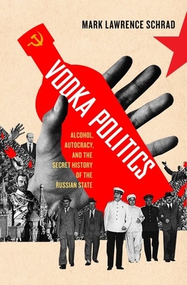 Vodka Politics: Alcohol, Autocracy, and the Secret History of the Russian State - Schrad, Mark Lawrence