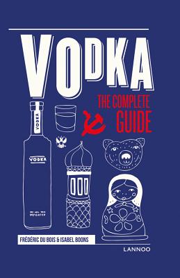 Vodka: The Complete Guide - Du Bois, Frederic, and Boons, Isabel