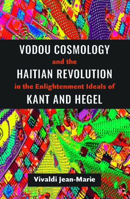 Vodou Cosmology and the Haitian Revolution in the Enlightenment Ideals of Kant and Hegel - Jean-Marie, Vivaldi