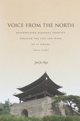 Voice from the North: Resurrecting Regional Identity Through the Life and Work of Yi Sihang (1672a 1736) - Kim, Sun Joo