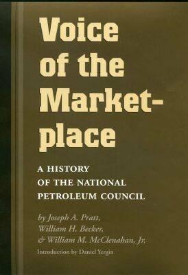 Voice of the Marketplace: A History of the National Petroleum Council - Pratt, Joseph A, and Becker, William H, and McClenahan, William M