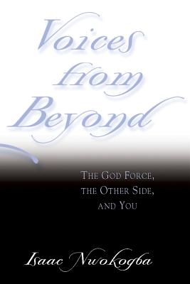 Voices from Beyond: The God Force, the Other Side, and You - Nwokogba, Isaac E