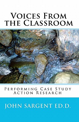 Voices From The Classroom: Performing Case Study Action Research - Sargent, John, Sir