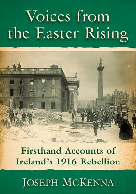 Voices from the Easter Rising: Firsthand Accounts of Ireland's 1916 Rebellion - McKenna, Joseph