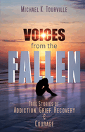 Voices from the Fallen: True Stories of Addiction, Grief, Recovery, and Courage