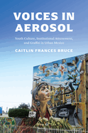 Voices in Aerosol: Youth Culture, Institutional Attunement, and Graffiti in Urban Mexico