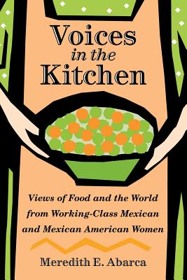 Voices in the Kitchen: Views of Food and the World from Working-Class Mexican and Mexican American Women - Abarca, Meredith E