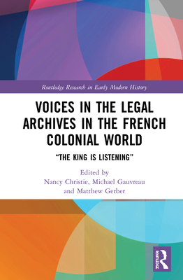 Voices in the Legal Archives in the French Colonial World: "The King is Listening" - Christie, Nancy (Editor), and Gauvreau, Michael (Editor), and Gerber, Matthew (Editor)