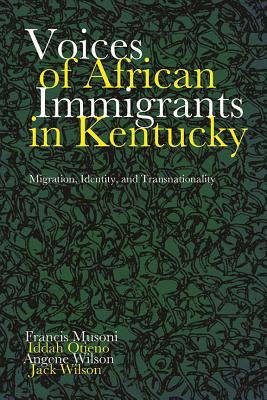 Voices of African Immigrants in Kentucky: Migration, Identity, and Transnationality - Musoni, Francis, and Otieno, Iddah, and Wilson, Angene