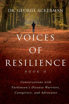 Voices of Resilience: Conversations with Parkinson's Disease Warriors, Caregivers, and Advocates - Book II - Ackerman, George