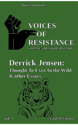 Voices of Resistance: Derrick Jensen: Thought to exist in the wild & other essays - Forkel, Boris (Editor), and Jensen, Derrick