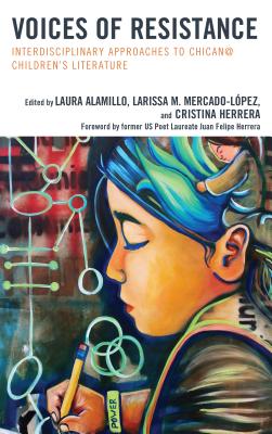 Voices of Resistance: Interdisciplinary Approaches to Chican@ Children's Literature - Alamillo, Laura (Editor), and Mercado-Lopez, Larissa M. (Editor), and Herrera, Cristina (Editor)