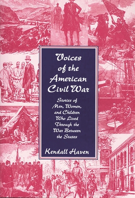 Voices of the American Civil War: Stories of Men, Women, and Children Who Lived Through the War Between the States - Haven, Kendall