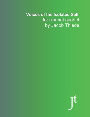 Voices of the Isolated Self for clarinet quartet: Full bound music for performance, study, and review - Thiede, Jacob