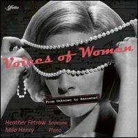 Voices of Women: From Unknown to Renowned - Heather Fetrow (soprano); Mila Henry (piano)
