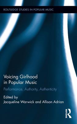 Voicing Girlhood in Popular Music: Performance, Authority, Authenticity - Warwick, Jacqueline (Editor), and Adrian, Allison (Editor)