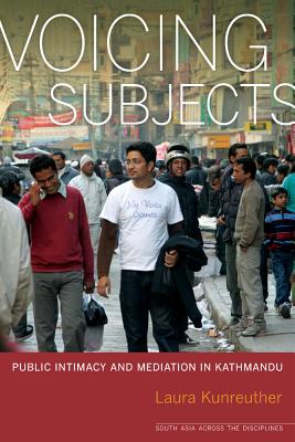 Voicing Subjects: Public Intimacy and Mediation in Kathmandu - Kunreuther, Laura