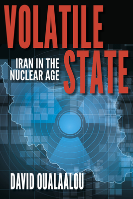 Volatile State: Iran in the Nuclear Age - Oualaalou, David