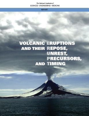 Volcanic Eruptions and Their Repose, Unrest, Precursors, and Timing - National Academies of Sciences, Engineering, and Medicine, and Division on Earth and Life Studies, and Board on Earth...