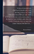 Vollstndiges Orthographisches Wrterbuch Der Deutschen Sprache Mit Etymologischen Angaben, Kurzen Sacherklarungen Und Verdeutschungen Der Fremdwrter ...