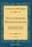 Vollst?ndiges B?cher-Lexicon, Vol. 23: Enthaltend Die Vom Jahre 1750 Bis Ende Des Jahres 1886 Im Deutschen Buchhandel Erschienenen Bucher (Classic Reprint)